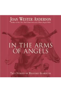 In the Arms of Angels: True Stories of Heavenly Guardians