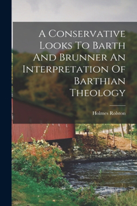 Conservative Looks To Barth And Brunner An Interpretation Of Barthian Theology