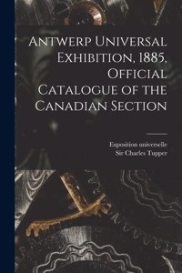 Antwerp Universal Exhibition, 1885, Official Catalogue of the Canadian Section [microform]