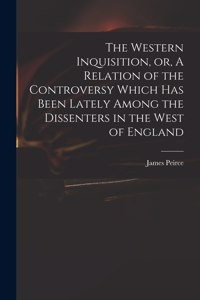 Western Inquisition, or, A Relation of the Controversy Which Has Been Lately Among the Dissenters in the West of England