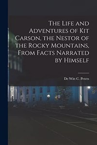 The Life and Adventures of Kit Carson, the Nestor of the Rocky Mountains, from Facts Narrated by Himself