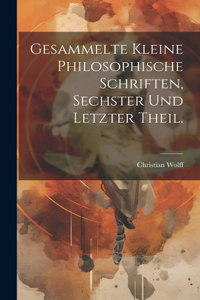 Gesammelte kleine philosophische Schriften, Sechster und letzter Theil.