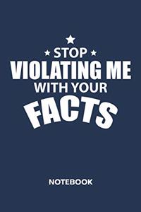 Stop Violating Me With Your Facts NOTEBOOK