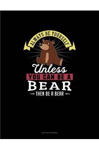 Always Be Yourself Unless You Can Be A Bear Then Be A Bear
