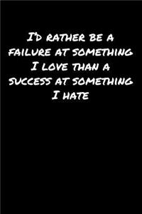 I'D Rather Be A Failure At Something I Love Than A Success At Something I Hate