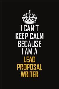 I Can't Keep Calm Because I Am A Lead Proposal Writer: Motivational Career Pride Quote 6x9 Blank Lined Job Inspirational Notebook Journal