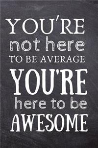 You're Not Here to Be Average, You're Here to Be Awesome
