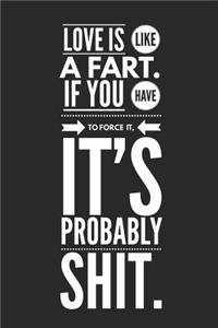Love Is Like a Fart If You Have to Force It It's Probably Shit