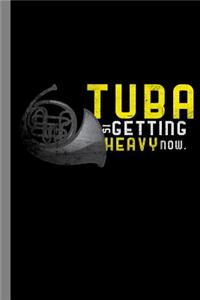 Tuba Is Getting Heavy Now.