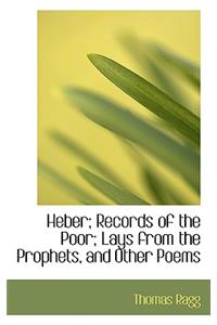 Heber; Records of the Poor; Lays from the Prophets, and Other Poems