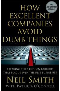 How Excellent Companies Avoid Dumb Things: Breaking the 8 Hidden Barriers That Plague Even the Best Businesses
