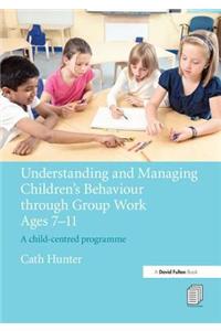 Understanding and Managing Children's Behaviour through Group Work Ages 7 - 11