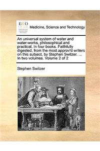 Universal System of Water and Water-Works, Philosophical and Practical. in Four Books. Faithfully Digested, from the Most Approv'd Writers on This Subject, by Stephen Switzer. ... in Two Volumes. Volume 2 of 2