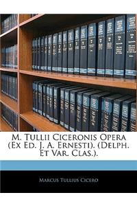 M. Tullii Ciceronis Opera (Ex Ed. J. A. Ernesti). (Delph. Et Var. Clas.).