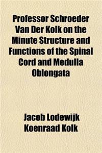 Professor Schroeder Van Der Kolk on the Minute Structure and Functions of the Spinal Cord and Medulla Oblongata and on the Proximate Cause and Rationa
