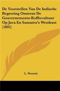 De Voorstellen Van De Indische Regeering Omtrent De Gouvernements-Koffiecultuur Op Java En Sumatra's Westkust (1892)