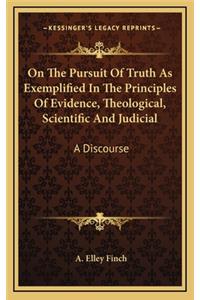 On the Pursuit of Truth as Exemplified in the Principles of Evidence, Theological, Scientific and Judicial