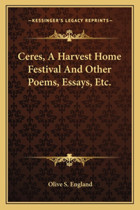 Ceres, a Harvest Home Festival and Other Poems, Essays, Etc.