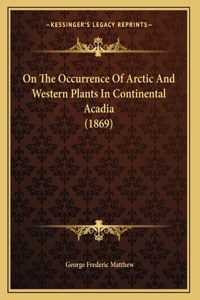 On The Occurrence Of Arctic And Western Plants In Continental Acadia (1869)