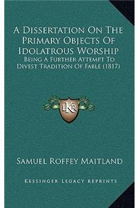 A Dissertation On The Primary Objects Of Idolatrous Worship