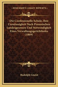 Die Confessionelle Schule, Ihre Unzulassigkeit Nach Preussischen Landesgesetzen Und Notwendigkeit Eines Verwaltungsgerichthofes (1869)