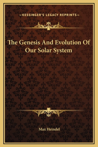 The Genesis And Evolution Of Our Solar System