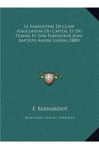 Le Familistere De Guise Association Du Capital Et Du Travail Et Son Fondateur Jean-Baptiste-Andre Godin (1889)
