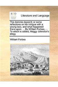 The dominie depos'd; or some reflections on his intrigue with a young lass, and what happened there upon. ... By William Forbes, ... To which is added, Maggy Johnston's elegy.