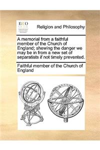 A Memorial from a Faithful Member of the Church of England; Shewing the Danger We May Be in from a New Set of Separatists If Not Timely Prevented.