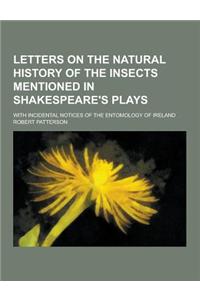 Letters on the Natural History of the Insects Mentioned in Shakespeare's Plays; With Incidental Notices of the Entomology of Ireland