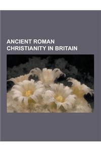 Ancient Roman Christianity in Britain: Ancient Roman Christian Britons, Romano-British Saints, Joseph of Arimathea, Lullingstone Roman Villa, Saint Ni