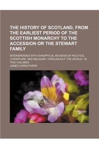 The History of Scotland, from the Earliest Period of the Scottish Monarchy to the Accession or the Stewart Family; Interspersed with Synoptical Review