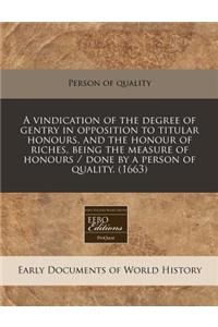 A Vindication of the Degree of Gentry in Opposition to Titular Honours, and the Honour of Riches, Being the Measure of Honours / Done by a Person of Quality. (1663)