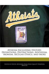 Atheism Including History, Definitions, Distinctions, Apatheism, Monism, Secular Ethics, and More