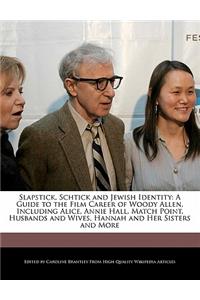 Slapstick, Schtick and Jewish Identity: A Guide to the Film Career of Woody Allen, Including Alice, Annie Hall, Match Point, Husbands and Wives, Hannah and Her Sisters and More