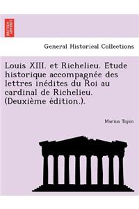 Louis XIII. Et Richelieu. E Tude Historique Accompagne E Des Lettres Ine Dites Du Roi Au Cardinal de Richelieu. (Deuxie Me E Dition.).