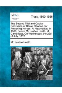 Second Trial and Capital Conviction of Daniel Dawson, for Poisoning Horses, at Newmarket, in 1809, Before Mr. Justice Heath, at Cambridge, on Wednesday, the 22d of July, 1812