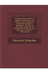 Georgii Henrici Goetzii, D. Superint. Lubecensis, De Monica, Matre Augustini, Dissertatio Historico-theologica, � M. Henrico Scharbau, Lubecensi, In Colloquio Consueto, Ad. D. Ix. Decembr. A. Mdccxii. Defendenda