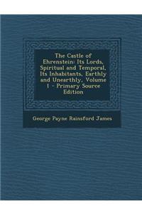 Castle of Ehrenstein: Its Lords, Spiritual and Temporal, Its Inhabitants, Earthly and Unearthly, Volume 1