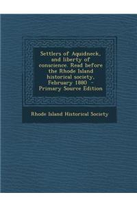 Settlers of Aquidneck, and Liberty of Conscience. Read Before the Rhode Island Historical Society, February 1880