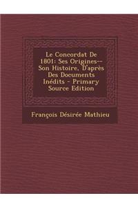 Le Concordat de 1801: Ses Origines--Son Histoire, D'Apres Des Documents Inedits