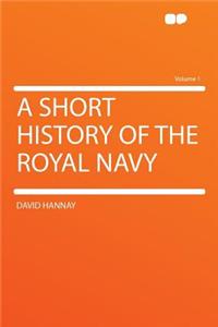 A Short History of the Royal Navy Volume 1