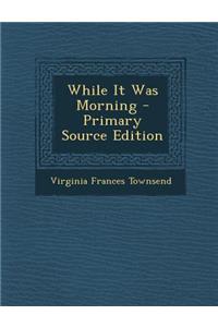 While It Was Morning - Primary Source Edition