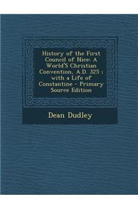 History of the First Council of Nice: A World's Christian Convention, A.D. 325; With a Life of Constantine - Primary Source Edition