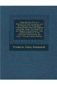 Telegraph and Travel: A Narrative of the Formation and Development of Telegraphic Communication Between England and India, Under the Orders
