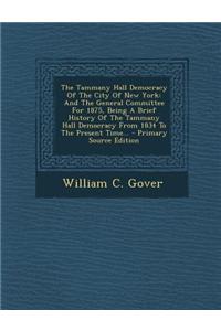 The Tammany Hall Democracy of the City of New York: And the General Committee for 1875, Being a Brief History of the Tammany Hall Democracy from 1834