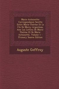 Marie-Antoinette: Correspondance Secrete Entre Marie-Therese Et Le Cte de Mercy-Argenteau, Avec Les Lettres de Marie-Therese Et de Marie-Antoinette, Volume 1