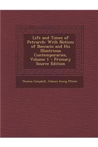 Life and Times of Petrarch: With Notices of Boccacio and His Illustrious Contemporaries, Volume 1 - Primary Source Edition