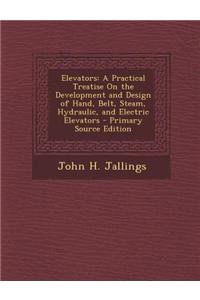 Elevators: A Practical Treatise on the Development and Design of Hand, Belt, Steam, Hydraulic, and Electric Elevators