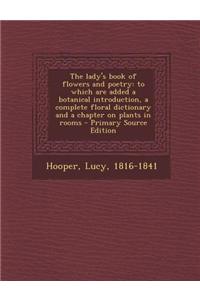 The Lady's Book of Flowers and Poetry: To Which Are Added a Botanical Introduction, a Complete Floral Dictionary and a Chapter on Plants in Rooms